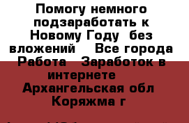 Помогу немного подзаработать к Новому Году, без вложений. - Все города Работа » Заработок в интернете   . Архангельская обл.,Коряжма г.